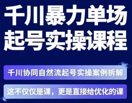 茂隆·章同学千川单场起号实操课，​千川协同自然流起号实操案例拆解，解密起号核心算法6件套-福喜网创