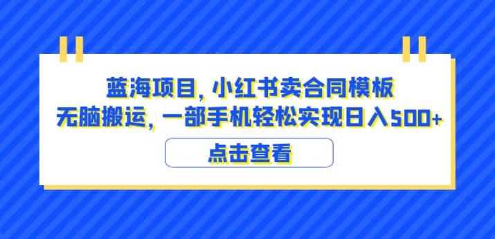 蓝海项目小红书卖合同模板无脑搬运一部手机日入500+（教程+4000份模板）【揭秘】-福喜网创