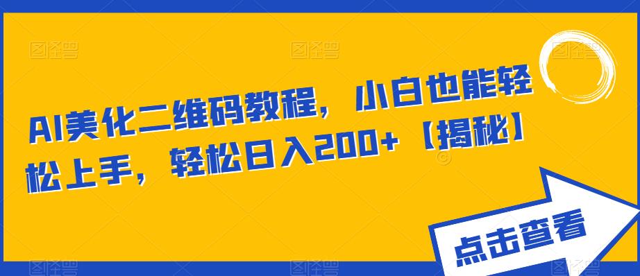 AI美化二维码教程，小白也能轻松上手，轻松日入200+【揭秘】-福喜网创