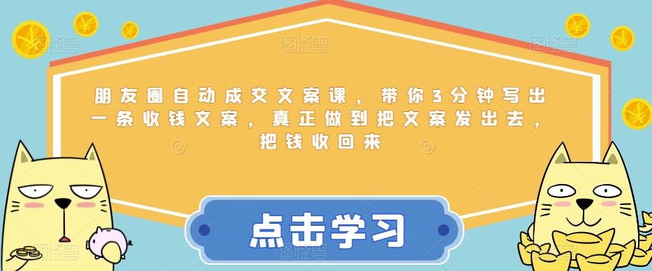 朋友圈自动成交文案课，带你3分钟写出一条收钱文案，真正做到把文案发出去，把钱收回来-福喜网创