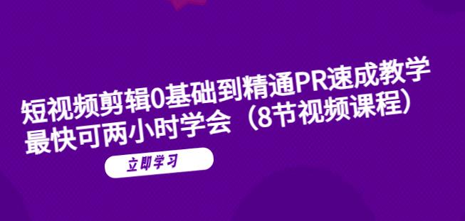 短视频剪辑0基础到精通PR速成教学：最快可两小时学会-福喜网创