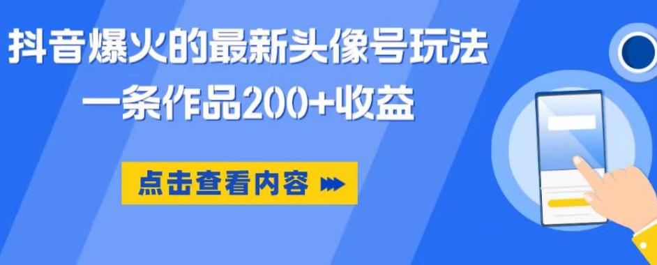 抖音爆火的最新头像号玩法，一条作品200+收益，手机可做，适合小白-福喜网创