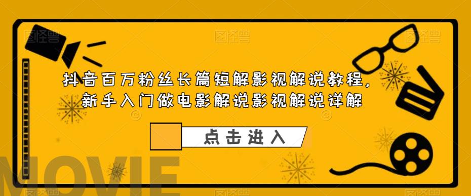 抖音百万粉丝长篇短解影视解说教程，新手入门做电影解说影视解说详解-福喜网创