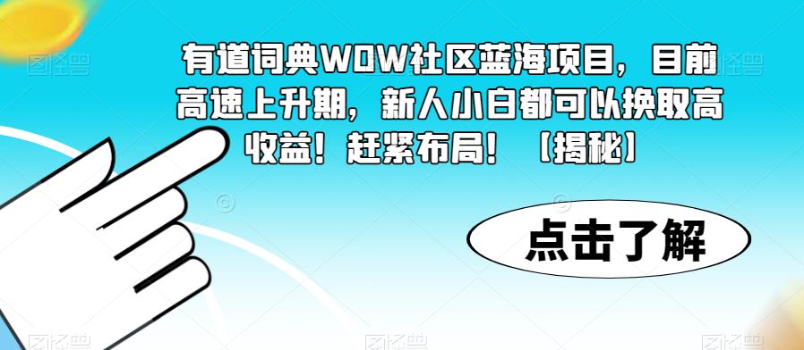 有道词典WOW社区蓝海项目，目前高速上升期，新人小白都可以换取高收益！赶紧布局！【揭秘】-福喜网创