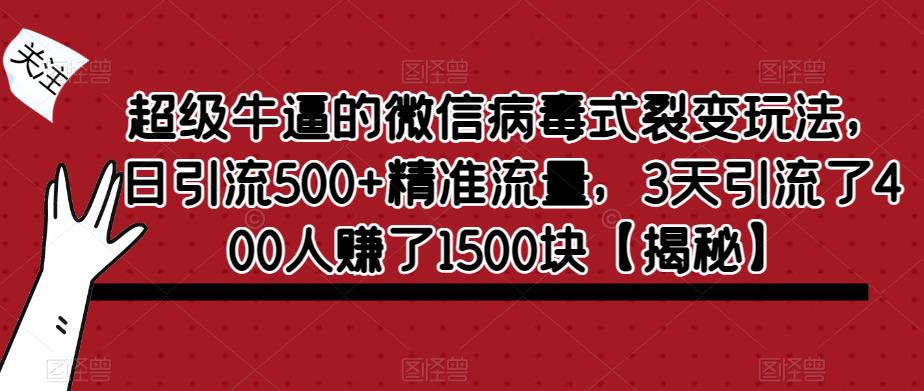 超级牛逼的微信病毒式裂变玩法，日引流500+精准流量，3天引流了400人赚了1500块【揭秘】-福喜网创