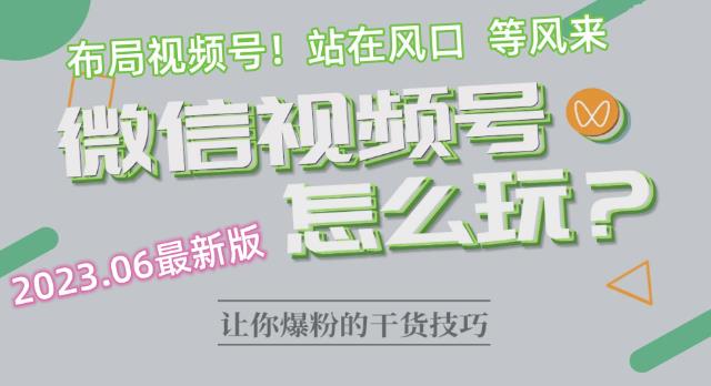 2023.6视频号最新玩法讲解，布局视频号，站在风口上-福喜网创