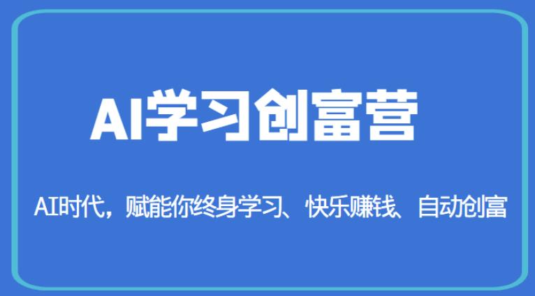 AI学习创富营-AI时代，赋能你终身学习、快乐赚钱、自动创富-福喜网创