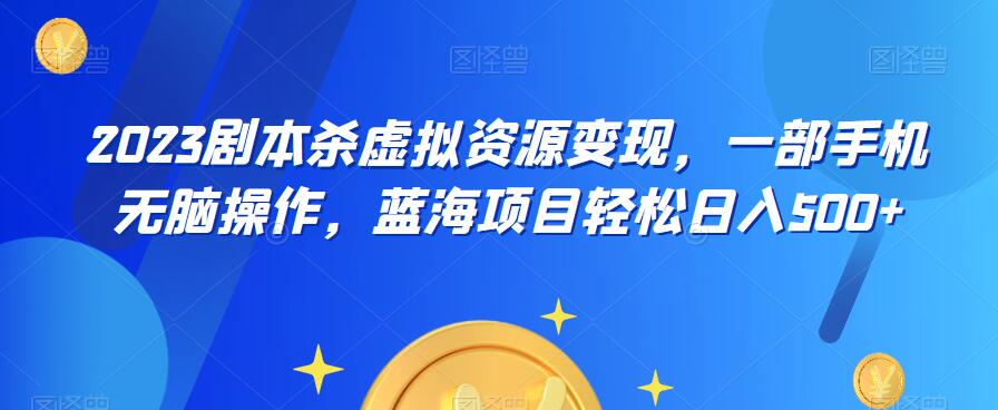 云逸·2023剧本杀虚拟资源变现，一部手机无脑操作，蓝海项目轻松日入500+-福喜网创