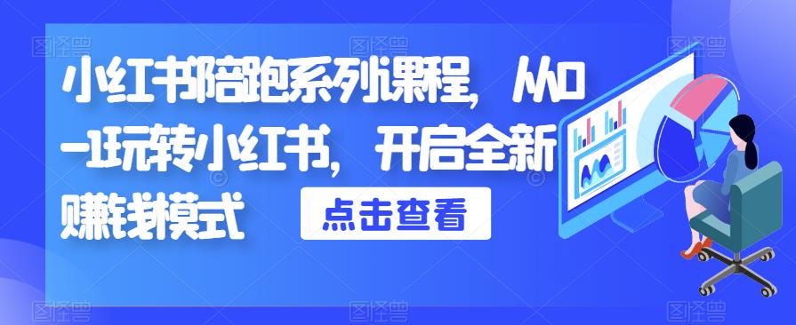 小红书陪跑系列课程，从0-1玩转小红书，开启全新赚钱模式-福喜网创