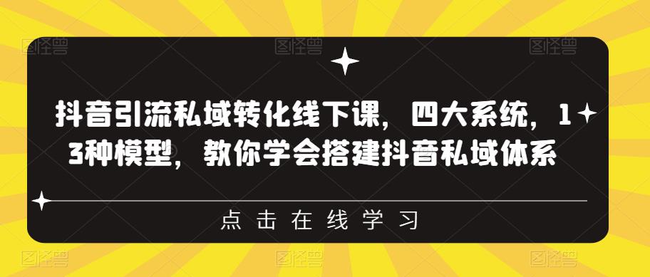 抖音引流私域转化线下课，四大系统，13种模型，教你学会搭建抖音私域体系-福喜网创