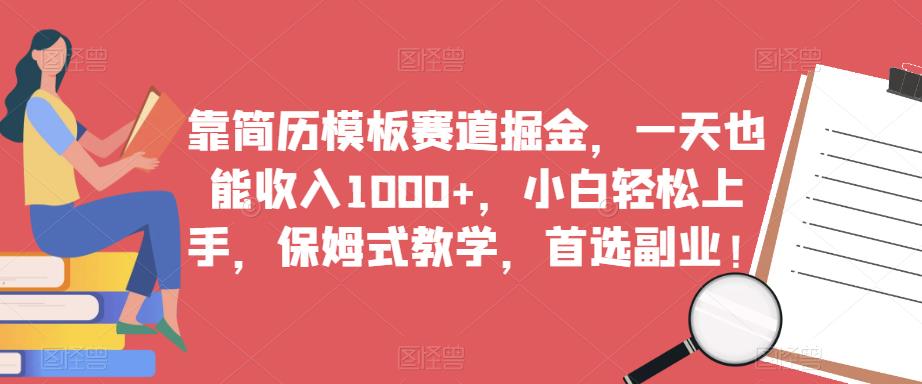 靠简历模板赛道掘金，一天也能收入1000+，小白轻松上手，保姆式教学，首选副业！-福喜网创