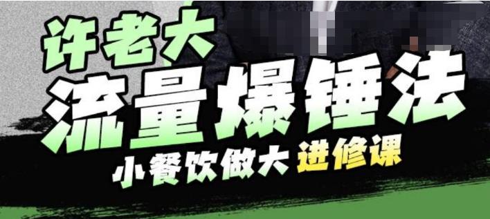 许老大流量爆锤法，小餐饮做大进修课，一年1000家店亲身案例大公开-福喜网创