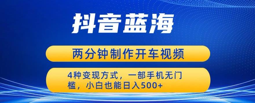 蓝海项目发布开车视频，两分钟一个作品，多种变现方式，一部手机无门槛小白也能日入500-福喜网创