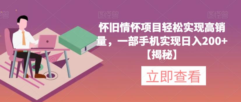 怀旧情怀项目轻松实现高销量，一部手机实现日入200+【揭秘】-福喜网创