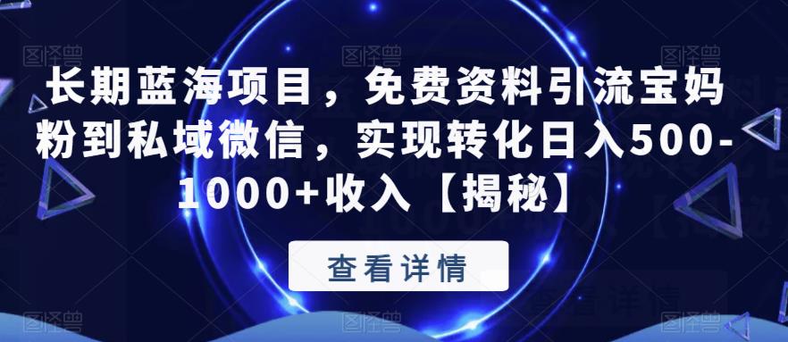 长期蓝海项目，免费资料引流宝妈粉到私域微信，实现转化日入500-1000+收入【揭秘】-福喜网创