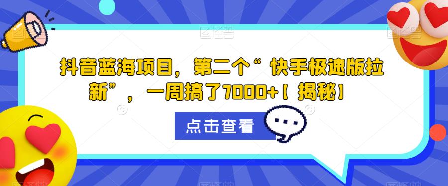 抖音蓝海项目，第二个“快手极速版拉新”，一周搞了7000+【揭秘】-福喜网创