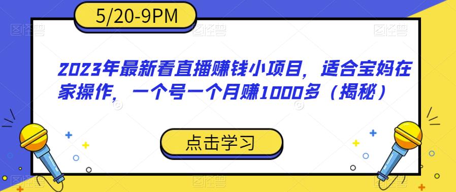 2023年最新看直播赚钱小项目，适合宝妈在家操作，一个号一个月赚1000多（揭秘）-福喜网创