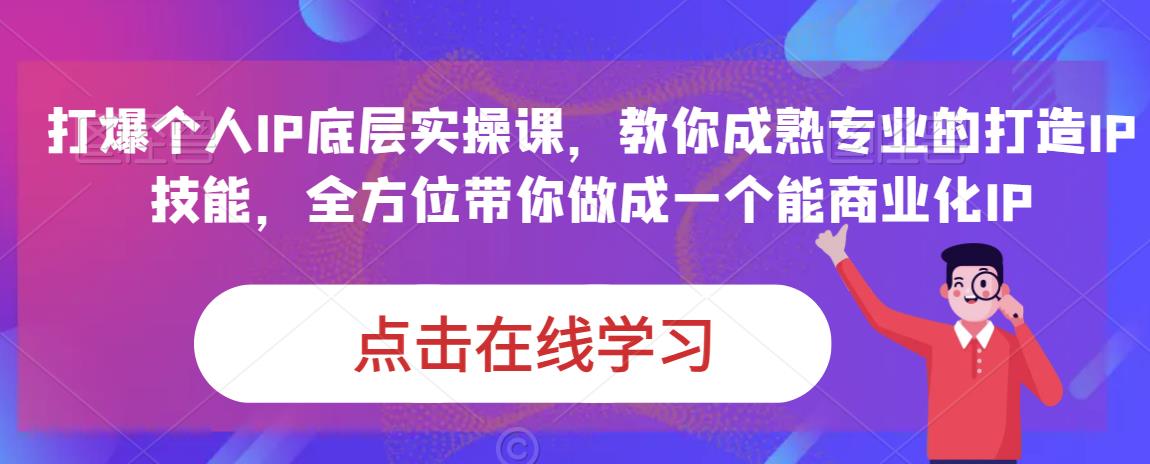 蟹老板·打爆个人IP底层实操课，教你成熟专业的打造IP技能，全方位带你做成一个能商业化IP-福喜网创