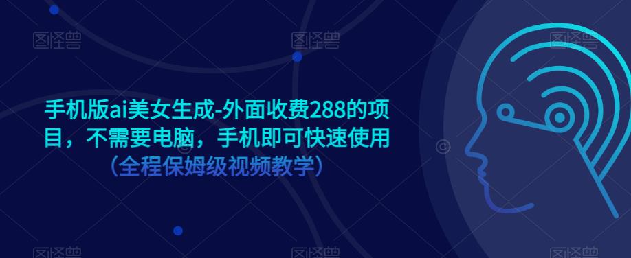 手机版ai美女生成-外面收费288的项目，不需要电脑，手机即可快速使用（全程保姆级视频教学）-福喜网创