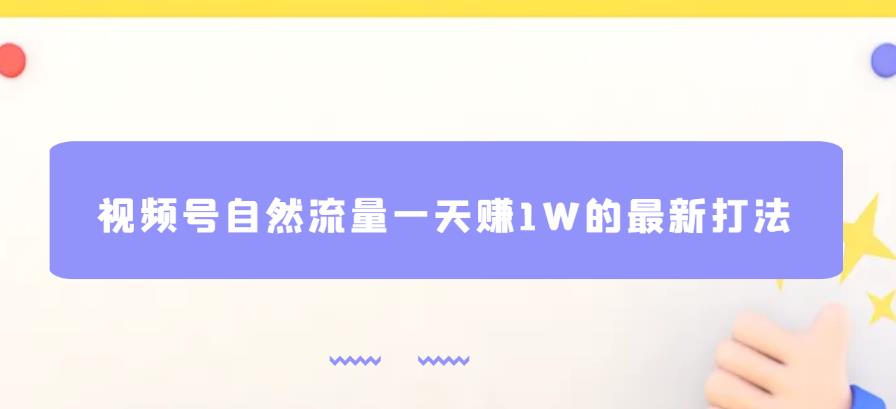 视频号自然流量一天赚1W的最新打法，基本0投资【揭秘】-福喜网创