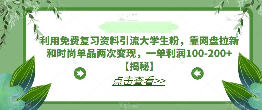 利用免费复习资料引流大学生粉，靠网盘拉新和时尚单品两次变现，一单利润100-200+【揭秘】-福喜网创