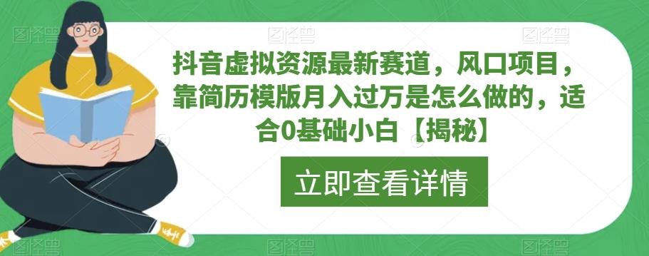 抖音虚拟资源最新赛道，风口项目，靠简历模版月入过万是怎么做的，适合0基础小白【揭秘】-福喜网创