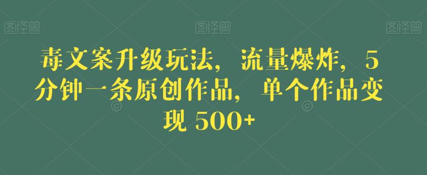 毒文案升级玩法，流量爆炸，5分钟一条原创作品，单个作品变现500+【揭秘】-福喜网创