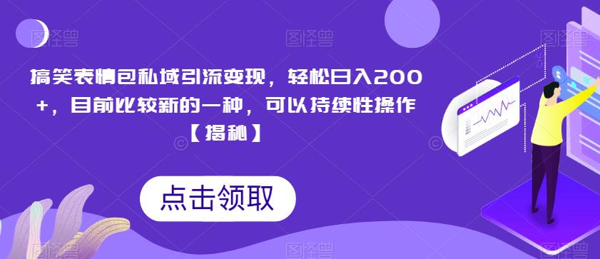 搞笑表情包私域引流变现，轻松日入200+，目前比较新的一种，可以持续性操作【揭秘】-福喜网创