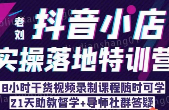 老刘·抖店商品卡流量，​抖音小店实操落地特训营，8小时干货视频录制课程随时可学-福喜网创