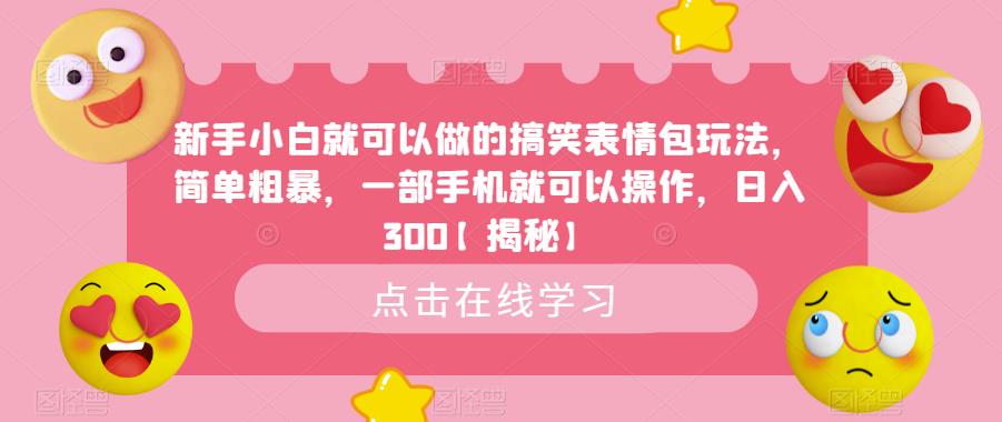 新手小白就可以做的搞笑表情包玩法，简单粗暴，一部手机就可以操作，日入300【揭秘】-福喜网创