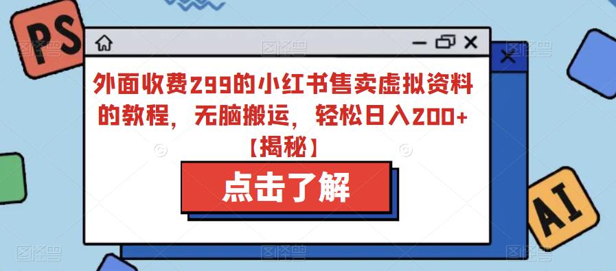 外面收费299的小红书售卖虚拟资料的教程，无脑搬运，轻松日入200+【揭秘】-福喜网创