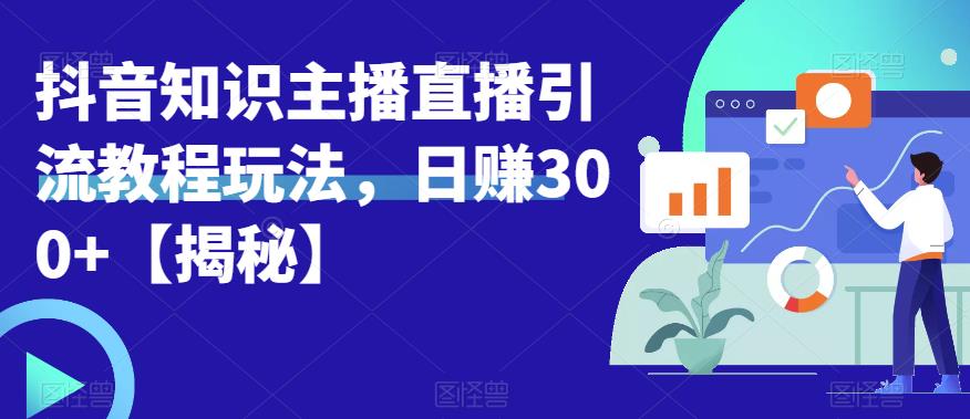 宝哥抖音知识主播直播引流教程玩法，日赚300+【揭秘】-福喜网创