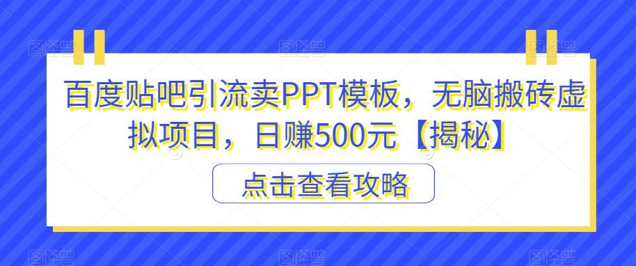 百度贴吧引流卖PPT模板，无脑搬砖虚拟项目，日赚500元【揭秘】-福喜网创