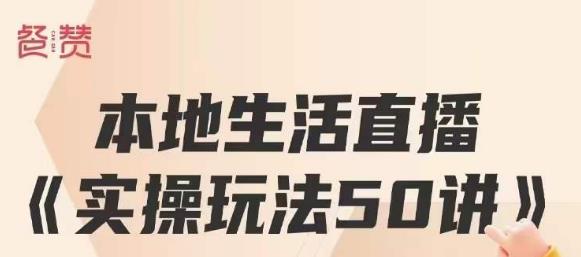 餐赞·本地生活直播实操玩法50讲，打造高转化直播模式，实现百万营收-福喜网创