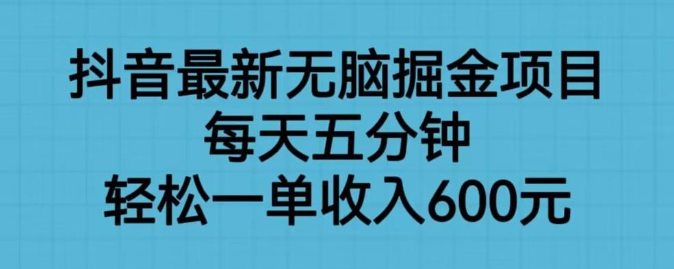 抖音最新无脑掘金项目，每天五分钟，轻松一单收入600元【揭秘】-福喜网创