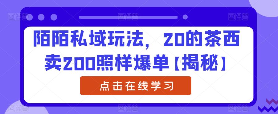 陌陌私域玩法，20的茶西卖200照样爆单【揭秘】-福喜网创