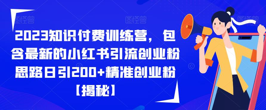 2023知识付费训练营，包含最新的小红书引流创业粉思路日引200+精准创业粉【揭秘】-福喜网创