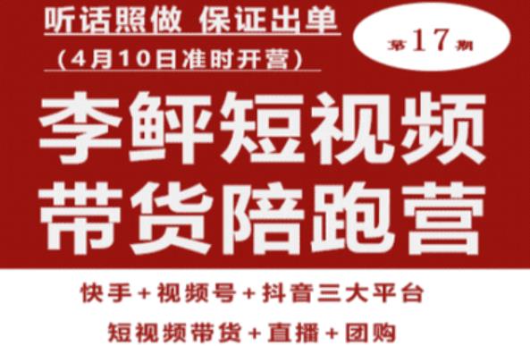 李鲆第17期短视频带货陪跑营，听话照做保证出单（短视频带货+直播+团购）-福喜网创