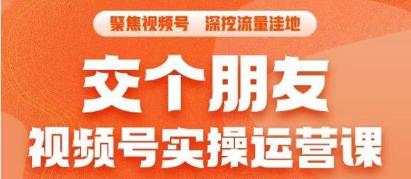 交个朋友·视频号实操运营课，​3招让你冷启动成功流量爆发，单场直播迅速打爆直播间-福喜网创