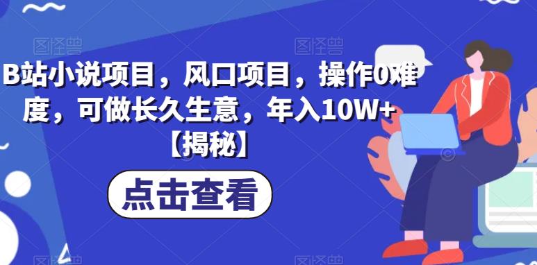 B站小说项目，风口项目，操作0难度，可做长久生意，年入10W+【揭秘】-福喜网创