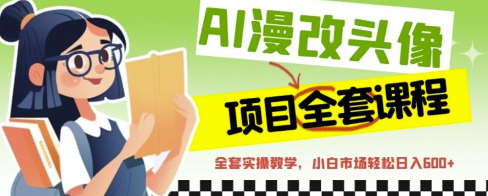 AI漫改头像全套课程，实操变现，小白轻轻松松日入600+-福喜网创