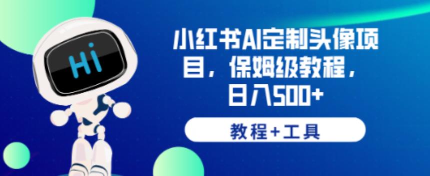 小红书AI定制头像项目，保姆级教程，日入500+【教程+工具】【揭秘】-福喜网创