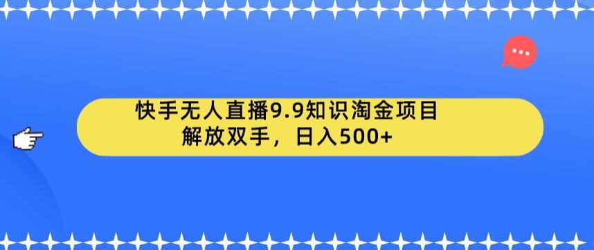 快手无人直播9.9知识淘金项目，解放双手，日入500+【揭秘】-福喜网创