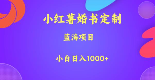 小红薯婚书定制，蓝海项目，小白日入1000+【揭秘】-福喜网创