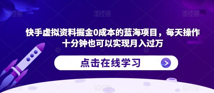 快手虚拟资料掘金0成本的蓝海项目，每天操作十分钟也可以实现月入过万【揭秘】-福喜网创