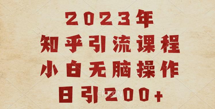 2023知乎引流课程，小白无脑操作日引200+【揭秘】-福喜网创