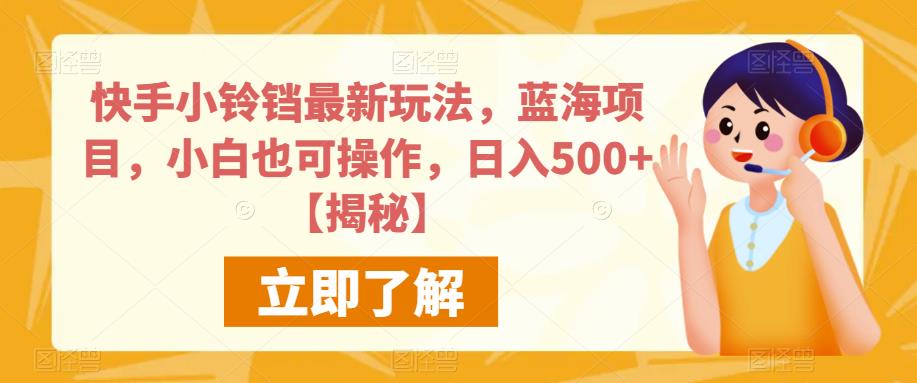 快手小铃铛最新玩法，蓝海项目，小白也可操作，日入500+【揭秘】-福喜网创