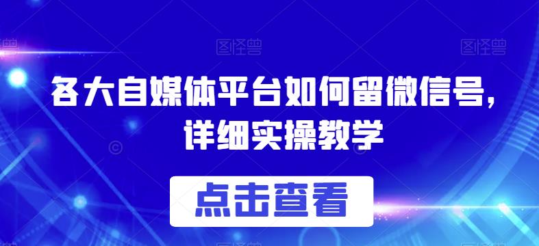 各大自媒体平台如何留微信号，详细实操教学【揭秘】-福喜网创