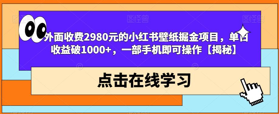 外面收费2980元的小红书壁纸掘金项目，单日收益破1000+，一部手机即可操作【揭秘】-福喜网创