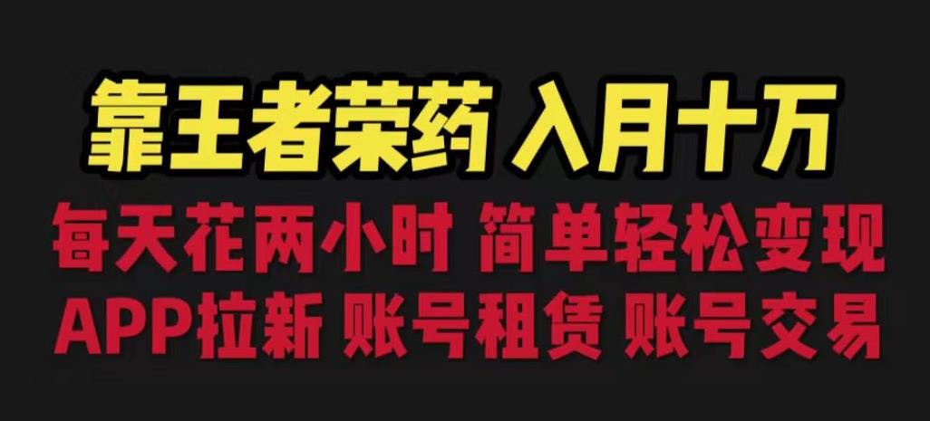 靠王者荣耀，月入十万，每天花两小时。多种变现，拉新、账号租赁，账号交易【揭秘】-福喜网创